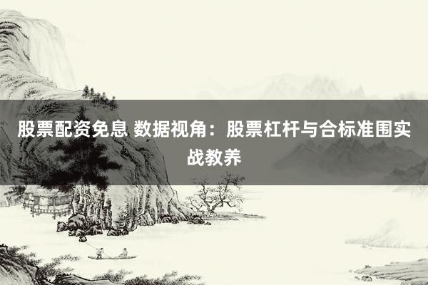 股票配资免息 数据视角：股票杠杆与合标准围实战教养