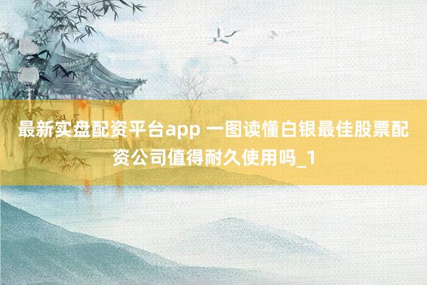 最新实盘配资平台app 一图读懂白银最佳股票配资公司值得耐久使用吗_1