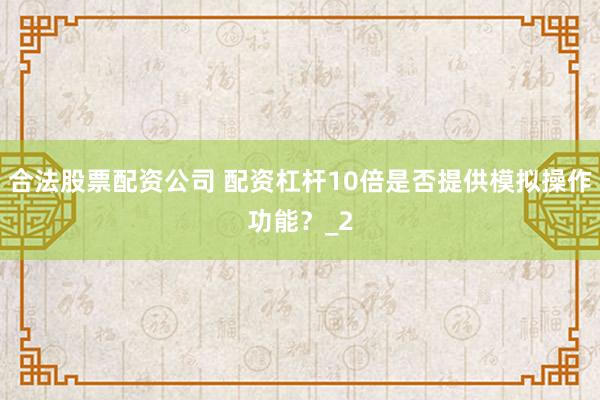 合法股票配资公司 配资杠杆10倍是否提供模拟操作功能?_2