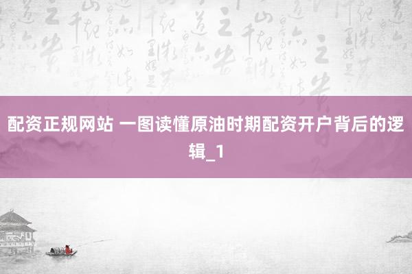 配资正规网站 一图读懂原油时期配资开户背后的逻辑_1